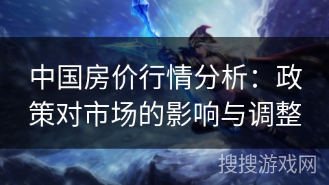中国房价行情分析：政策对市场的影响与调整