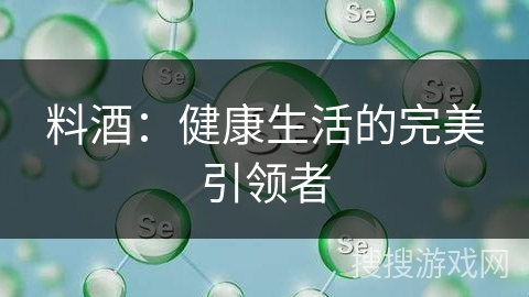 料酒：健康生活的完美引领者