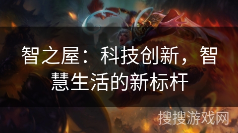 智之屋：科技创新，智慧生活的新标杆