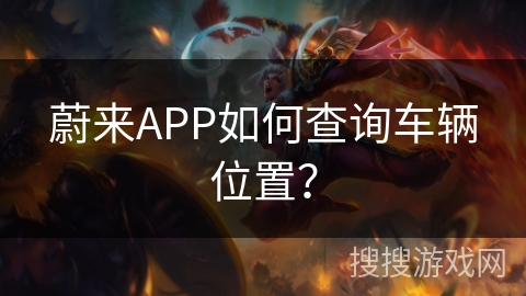 蔚来APP如何查询车辆位置? 蔚来APP如何查询车辆位置?