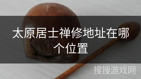 太原居士禅修地址在哪个位置