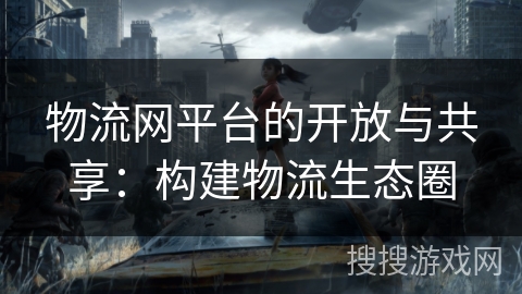 物流网平台的开放与共享：构建物流生态圈