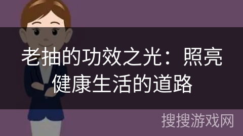 老抽的功效之光：照亮健康生活的道路