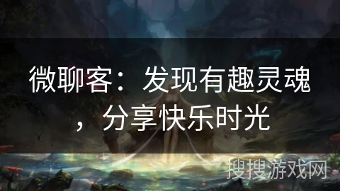 微聊客：发现有趣灵魂，分享快乐时光