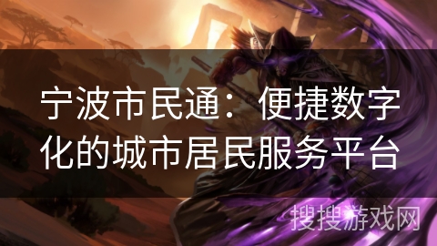 宁波市民通：便捷数字化的城市居民服务平台
