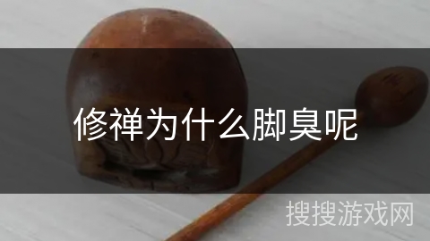 修禅为什么脚臭呢