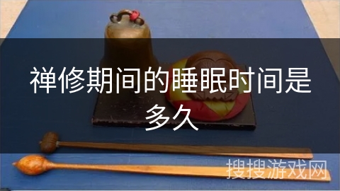 禅修期间的睡眠时间是多久 禅修期间的睡眠时间是多久