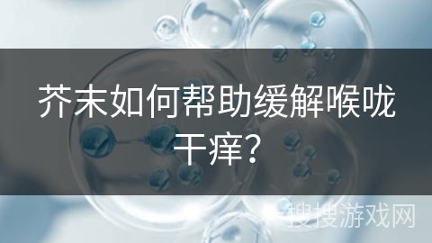 芥末如何帮助缓解喉咙干痒？
