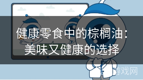 健康零食中的棕榈油：美味又健康的选择