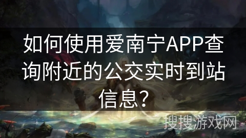 如何使用爱南宁APP查询附近的公交实时到站信息？