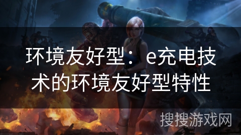 环境友好型：e充电技术的环境友好型特性