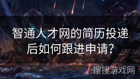 智通人才网的简历投递后如何跟进申请？