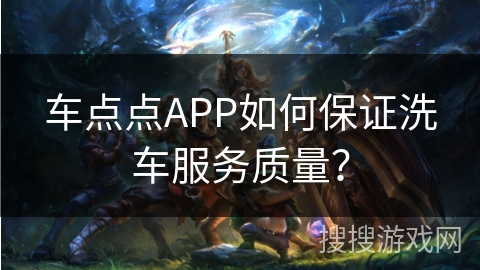 车点点APP如何保证洗车服务质量？