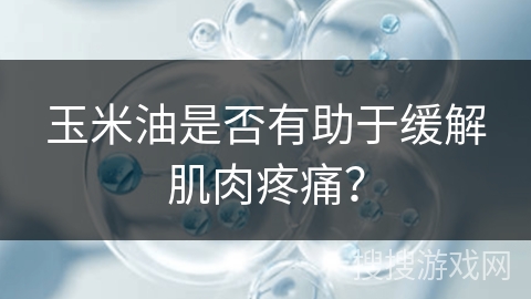 玉米油是否有助于缓解肌肉疼痛？