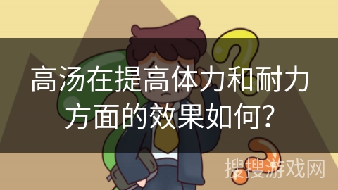 高汤在提高体力和耐力方面的效果如何？