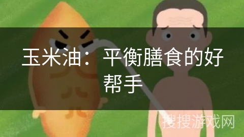 玉米油：平衡膳食的好帮手