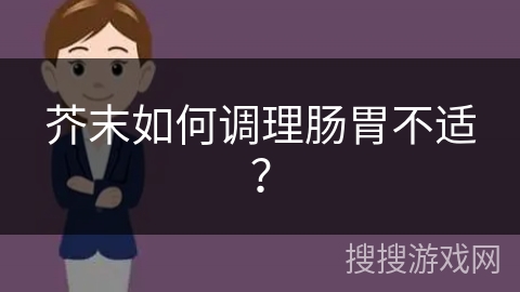 芥末如何调理肠胃不适？
