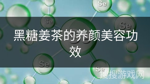 黑糖姜茶的养颜美容功效