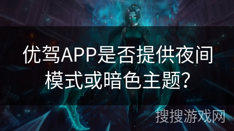 优驾APP是否提供夜间模式或暗色主题？