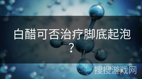 白醋可否治疗脚底起泡？