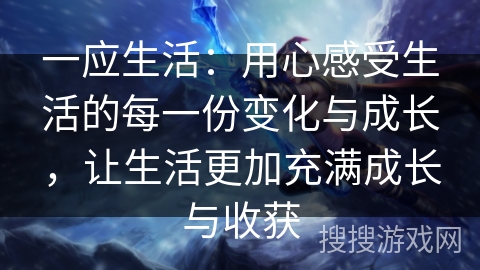 一应生活：用心感受生活的每一份变化与成长，让生活更加充满成长与收获