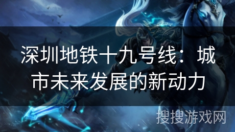 深圳地铁十九号线：城市未来发展的新动力