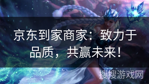 京东到家商家:致力于品质,共赢未来! 京东到家商家:致力于品质,共赢未来!