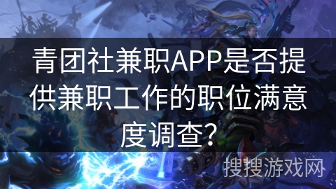 青团社兼职APP是否提供兼职工作的职位满意度调查？