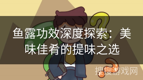 鱼露功效深度探索：美味佳肴的提味之选