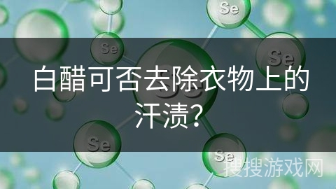 白醋可否去除衣物上的汗渍？