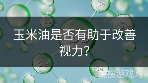 玉米油是否有助于改善视力？
