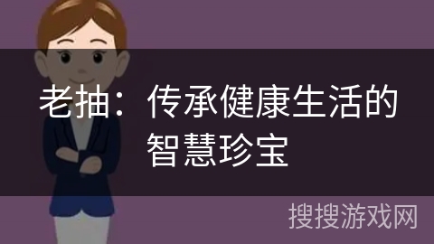 老抽：传承健康生活的智慧珍宝