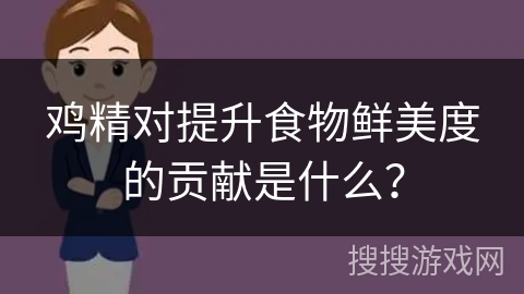 鸡精对提升食物鲜美度的贡献是什么？