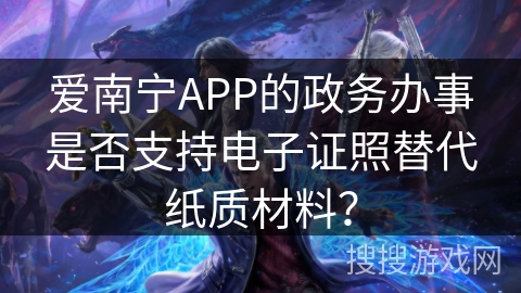 爱南宁APP的政务办事是否支持电子证照替代纸质材料？