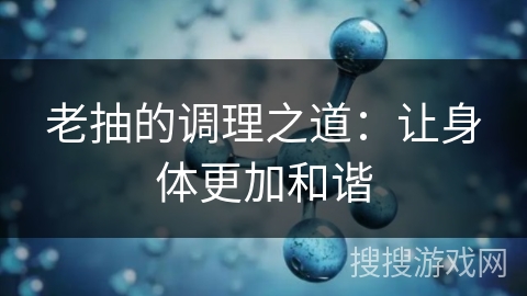 老抽的调理之道：让身体更加和谐