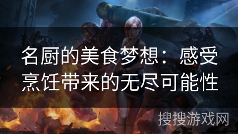 名厨的美食梦想：感受烹饪带来的无尽可能性