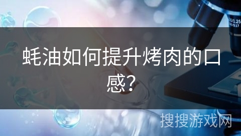 蚝油如何提升烤肉的口感？