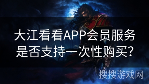 大江看看APP会员服务是否支持一次性购买？
