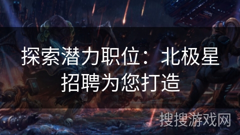 探索潜力职位：北极星招聘为您打造