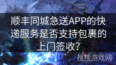 顺丰同城急送APP的快递服务是否支持包裹的上门签收？