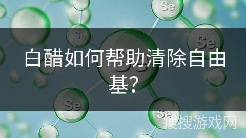 白醋如何帮助清除自由基？