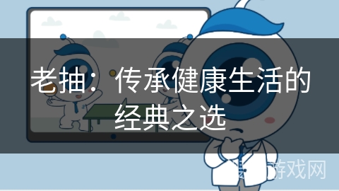 老抽：传承健康生活的经典之选