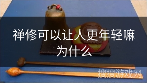 禅修可以让人更年轻嘛为什么 禅修可以让人更年轻嘛为什么