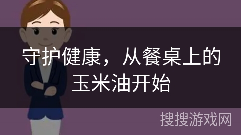 守护健康，从餐桌上的玉米油开始