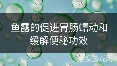 鱼露的促进胃肠蠕动和缓解便秘功效