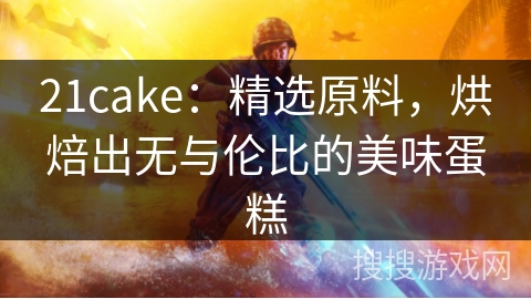 21cake：精选原料，烘焙出无与伦比的美味蛋糕