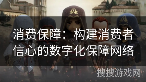 消费保障：构建消费者信心的数字化保障网络