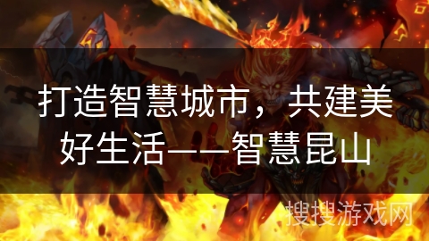 打造智慧城市，共建美好生活——智慧昆山