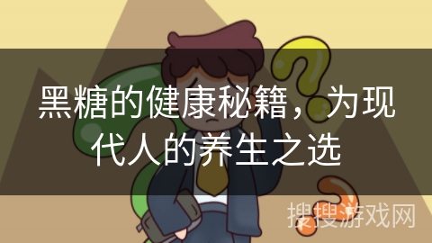 黑糖的健康秘籍，为现代人的养生之选