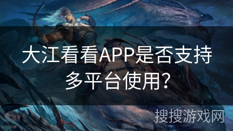 大江看看APP是否支持多平台使用？